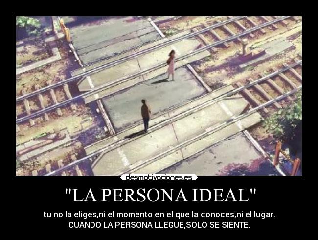 LA PERSONA IDEAL - tu no la eliges,ni el momento en el que la conoces,ni el lugar.
CUANDO LA PERSONA LLEGUE,SOLO SE SIENTE.