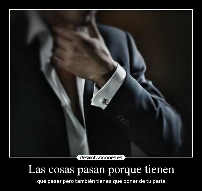 Las cosas pasan porque tienen - que pasar pero también tienes que poner de tu parte