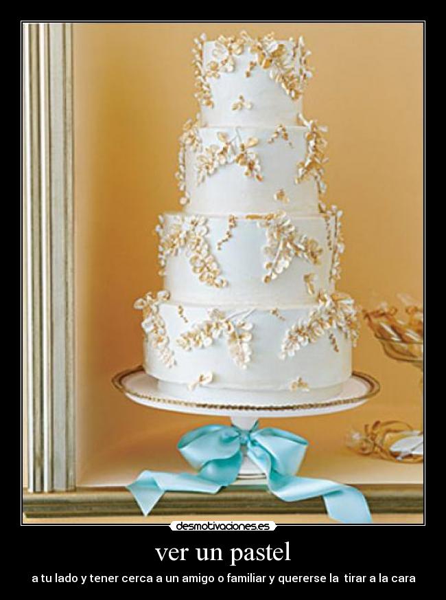 ver un pastel - a tu lado y tener cerca a un amigo o familiar y quererse la tirar a la cara
