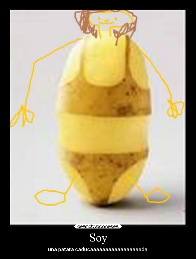 Soy - una patata caducaaaaaaaaaaaaaaaaada.