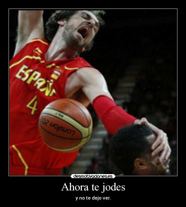 Ahora te jodes - y no te dejo ver.