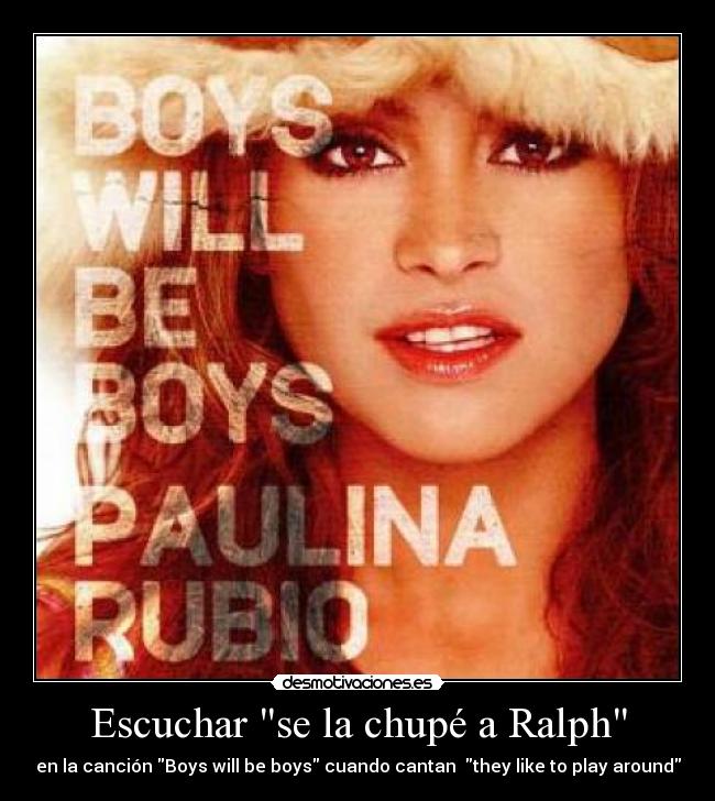 Escuchar se la chupé a Ralph - en la canción Boys will be boys cuando cantan they like to play around