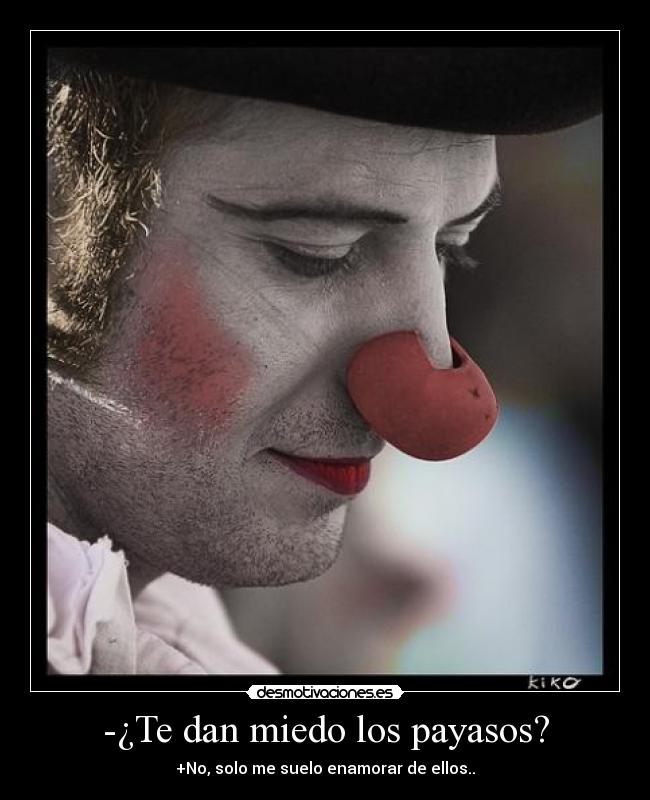 -¿Te dan miedo los payasos? - +No, solo me suelo enamorar de ellos..