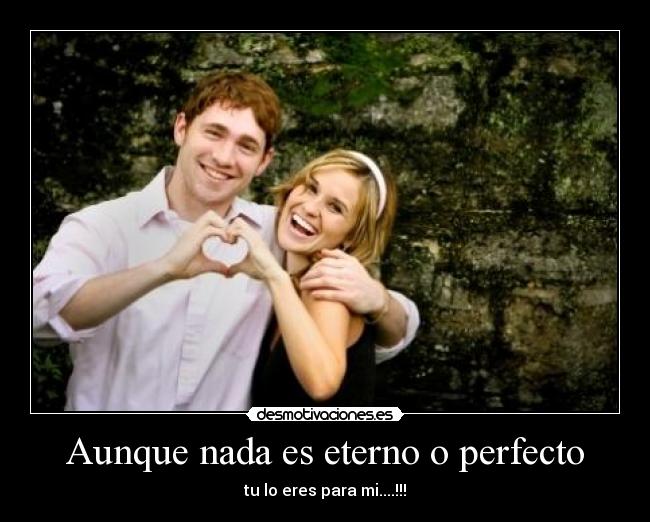 Aunque nada es eterno o perfecto -