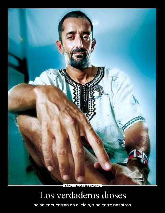 Los verdaderos dioses - no se encuentran en el cielo, sino entre nosotros.