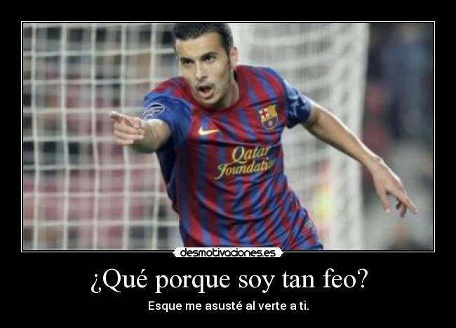 ¿Qué porque soy tan feo? - Esque me asusté al verte a ti.