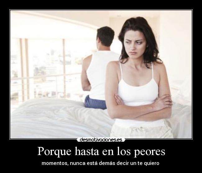 Porque hasta en los peores - momentos, nunca está demás decir un te quiero