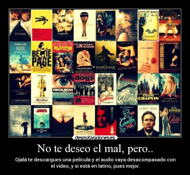 No te deseo el mal, pero.. - Ojalá te descargues una película y el audio vaya desacompasado con
el vídeo, y si está en latino, pues mejor.