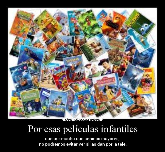 Por esas películas infantiles - que por mucho que seamos mayores,
no podremos evitar ver si las dan por la tele.