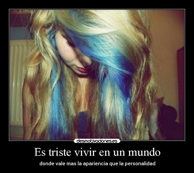 Es triste vivir en un mundo - donde vale mas la apariencia que la personalidad