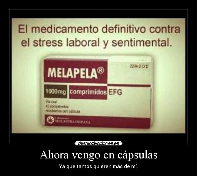 Ahora vengo en cápsulas - Ya que tantos quieren más de mí.