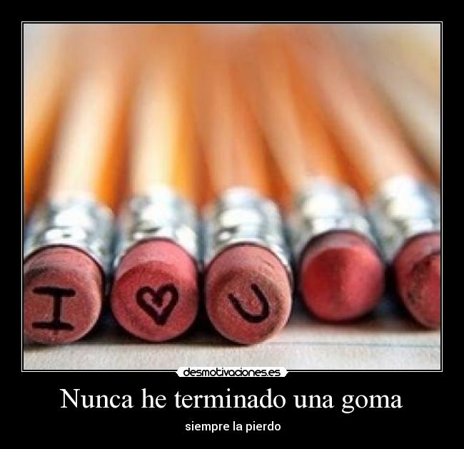 Nunca he terminado una goma - siempre la pierdo