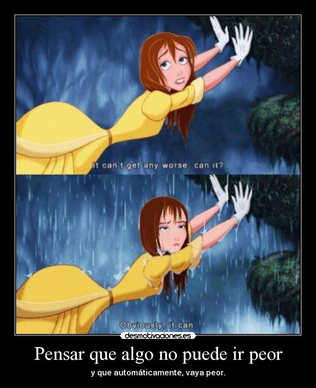 Pensar que algo no puede ir peor - y que automáticamente, vaya peor.