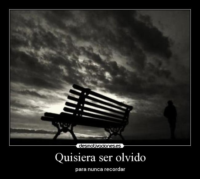 Quisiera ser olvido - para nunca recordar