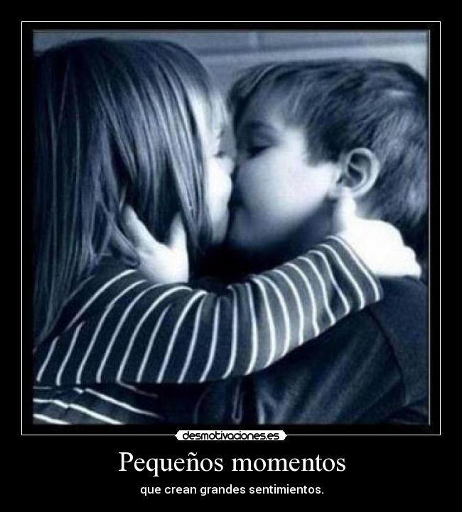 Pequeños momentos - que crean grandes sentimientos.