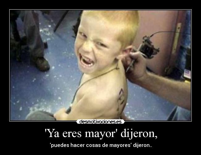 Ya eres mayor dijeron, - puedes hacer cosas de mayores dijeron..