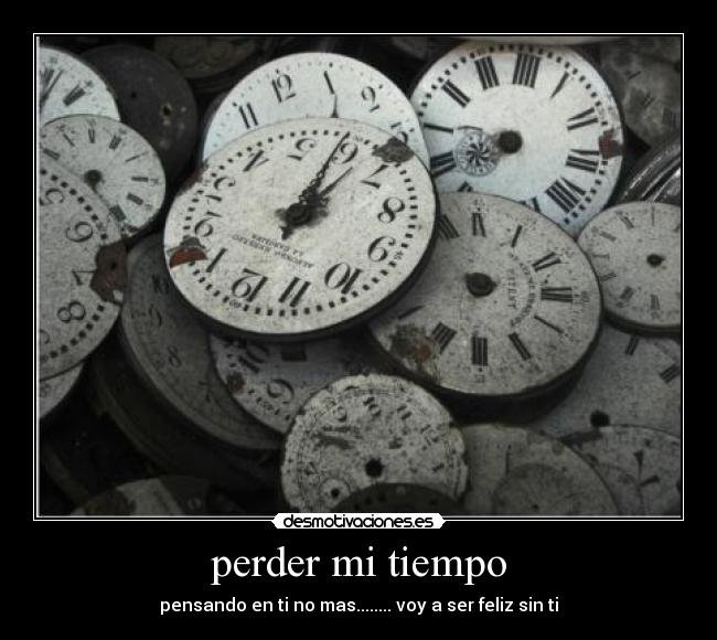 perder mi tiempo - pensando en ti no mas........ voy a ser feliz sin ti