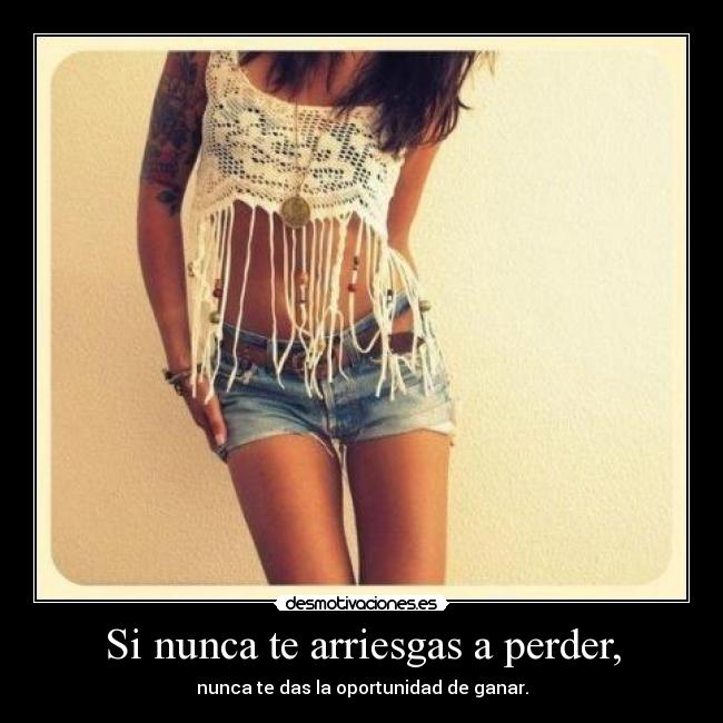 Si nunca te arriesgas a perder, -