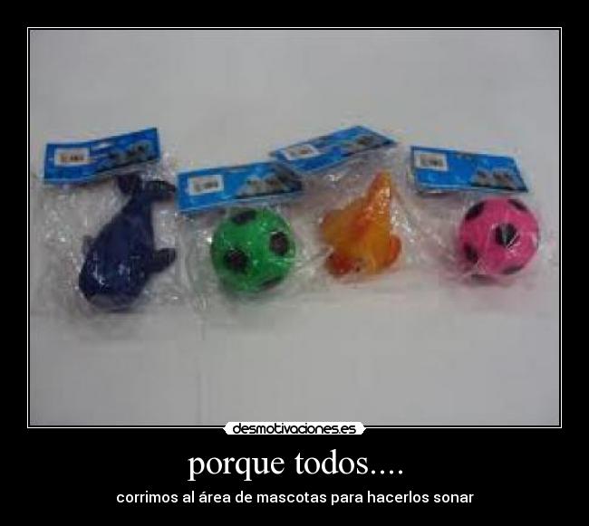 porque todos.... - corrimos al área de mascotas para hacerlos sonar