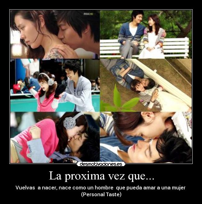 La proxima vez que... - Vuelvas a nacer, nace como un hombre que pueda amar a una mujer
(Personal Taste)