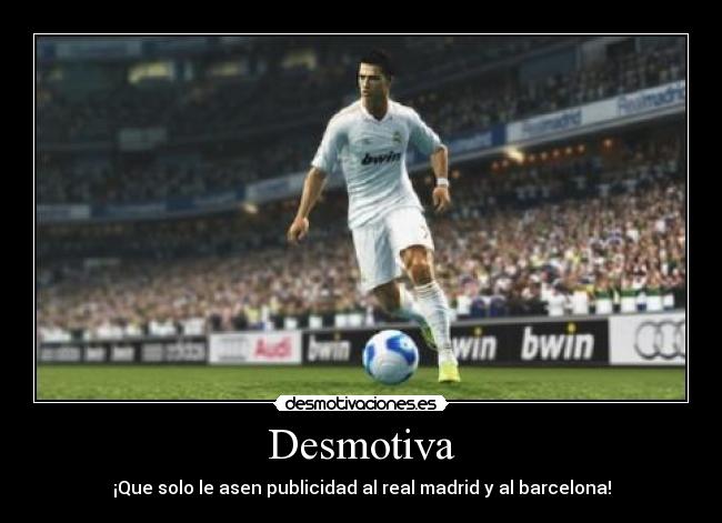 Desmotiva - ¡Que solo le asen publicidad al real madrid y al barcelona!