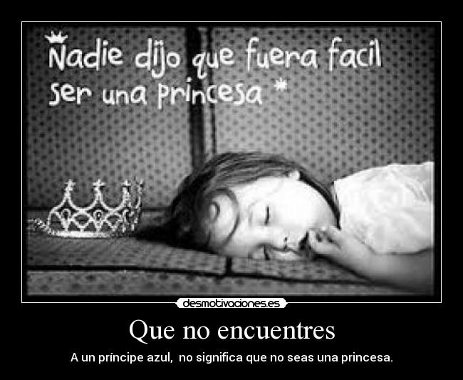 Que no encuentres - A un príncipe azul, no significa que no seas una princesa.