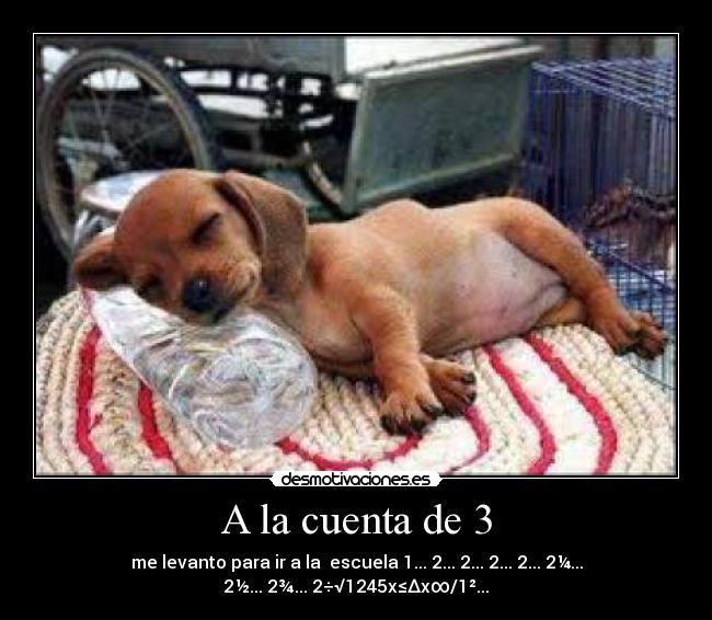 A la cuenta de 3 - me levanto para ir a la  escuela 1... 2... 2... 2... 2... 2¼... 2½... 2¾... 2÷√1245x≤∆x∞/1²...