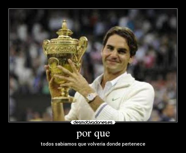 por que - todos sabiamos que volveria donde pertenece