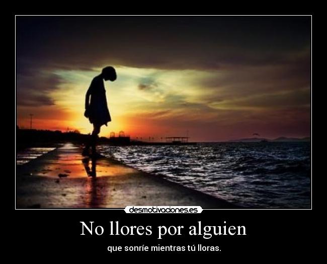 No llores por alguien - que sonríe mientras tú lloras.