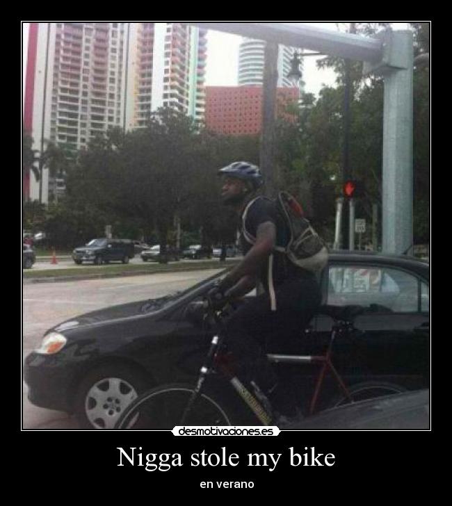 Nigga stole my bike -