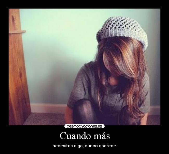 Cuando más - necesitas algo, nunca aparece.