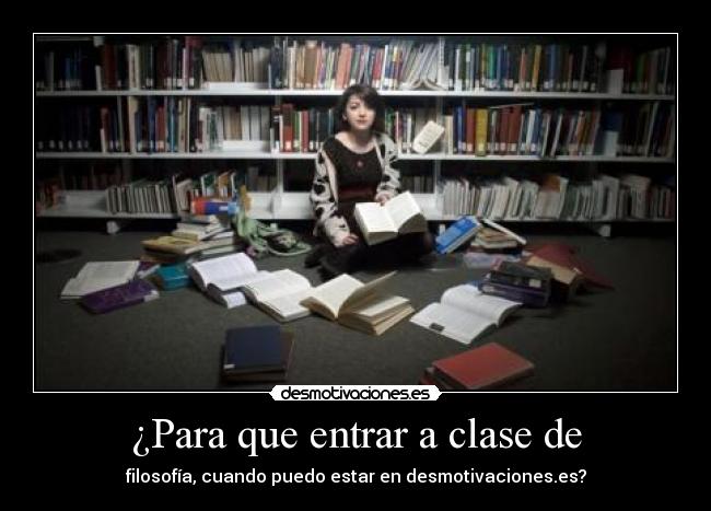 ¿Para que entrar a clase de - filosofía, cuando puedo estar en desmotivaciones.es?