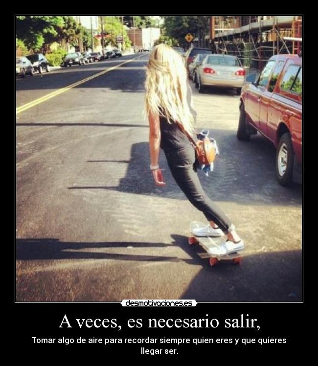 A veces, es necesario salir, - Tomar algo de aire para recordar siempre quien eres y que quieres llegar ser.
