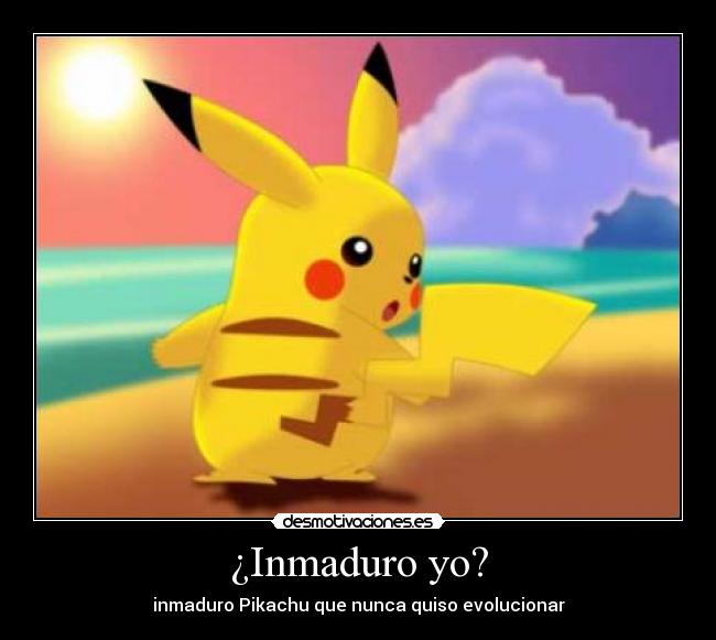 ¿Inmaduro yo? - inmaduro Pikachu que nunca quiso evolucionar