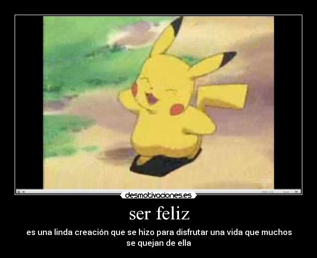 ser feliz - es una linda creación que se hizo para disfrutar una vida que muchos
se quejan de ella