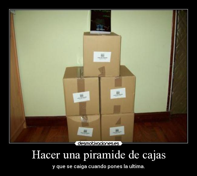 Hacer una piramide de cajas - y que se caiga cuando pones la ultima.