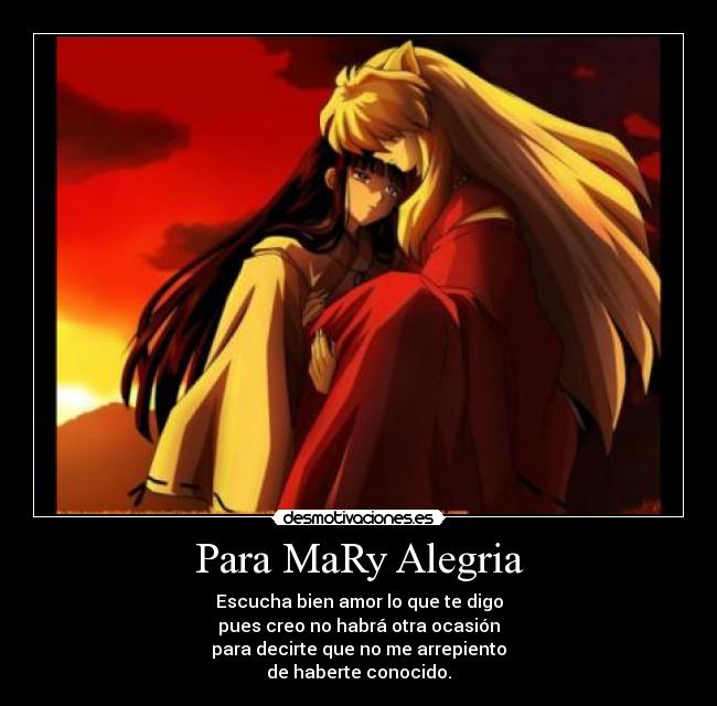 Para MaRy Alegria - Escucha bien amor lo que te digo
pues creo no habrá otra ocasión
para decirte que no me arrepiento
de haberte conocido.