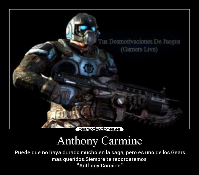 Anthony Carmine - Puede que no haya durado mucho en la saga, pero es uno de los Gears
mas queridos.Siempre te recordaremos 
Anthony Carmine