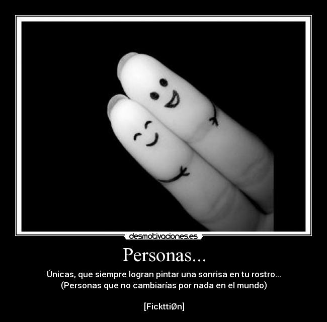 Personas... - Únicas, que siempre logran pintar una sonrisa en tu rostro...
(Personas que no cambiarías por nada en el mundo)

[FickttiØn]