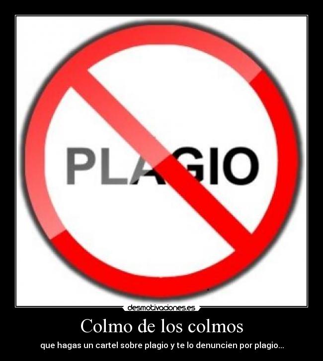 Colmo de los colmos - que hagas un cartel sobre plagio y te lo denuncien por plagio...