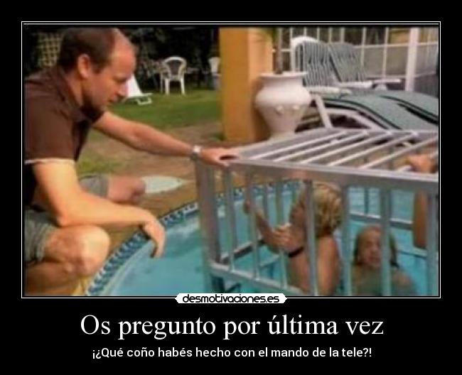 Os pregunto por última vez - ¡¿Qué coño habés hecho con el mando de la tele?!