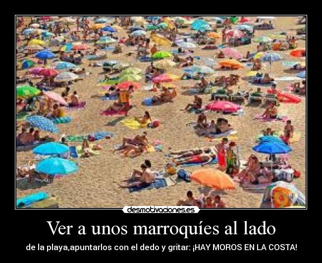 Ver a unos marroquíes al lado - de la playa,apuntarlos con el dedo y gritar: ¡HAY MOROS EN LA COSTA!