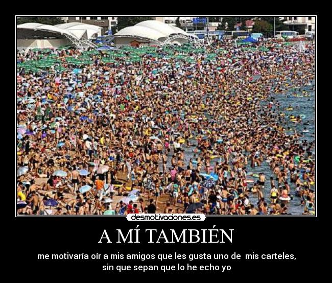 A MÍ TAMBIÉN - me motivaría oír a mis amigos que les gusta uno de mis carteles,
sin que sepan que lo he echo yo