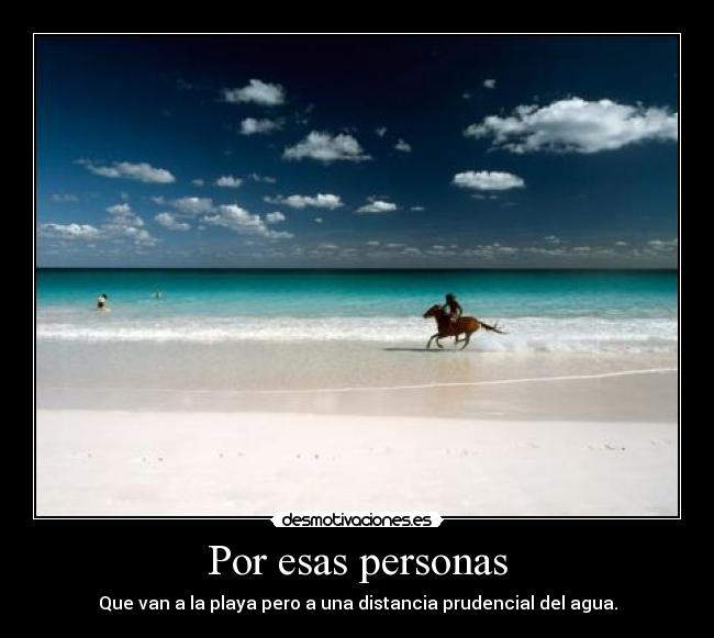 Por esas personas - Que van a la playa pero a una distancia prudencial del agua.