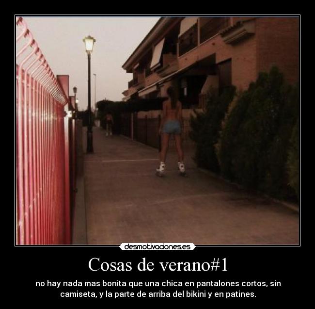 Cosas de verano#1 - no hay nada mas bonita que una chica en pantalones cortos, sin
camiseta, y la parte de arriba del bikini y en patines.