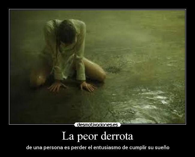 La peor derrota - de una persona es perder el entusiasmo de cumplir su sueño