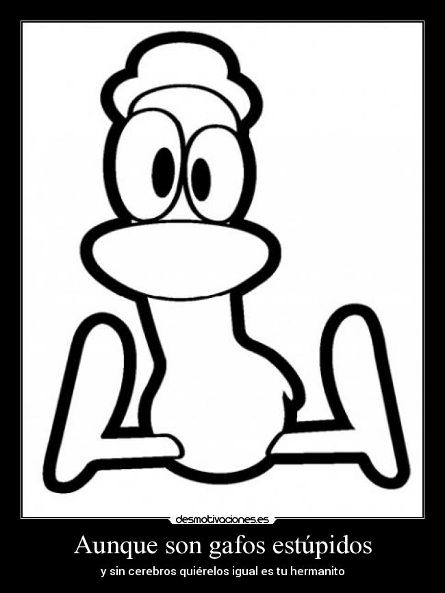 Aunque son gafos estúpidos - y sin cerebros quiérelos igual es tu hermanito