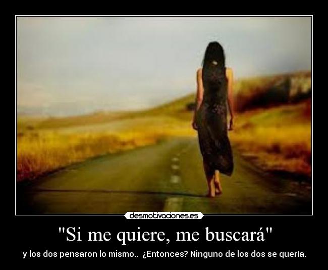 Si me quiere, me buscará - y los dos pensaron lo mismo.. ¿Entonces? Ninguno de los dos se quería.
