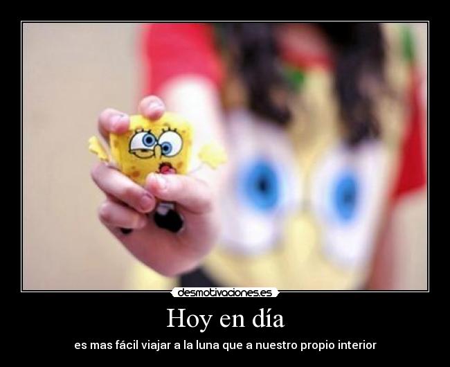 Hoy en día - es mas fácil viajar a la luna que a nuestro propio interior