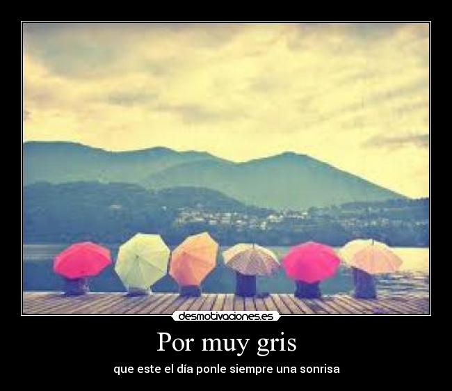 Por muy gris - que este el día ponle siempre una sonrisa